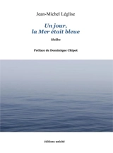 Un jour, la mer était bleue : haïku - Jean-Michel Léglise