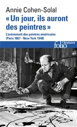 Un jour, ils auront des peintres : l'avènement des peintres américains (Paris 1867-New York 1948) - Annie Cohen-Solal