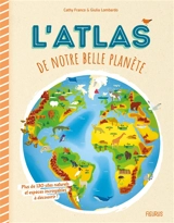 L'atlas de notre belle planète : plus de 130 sites naturels et espèces incroyables à découvrir ! - Cathy Franco
