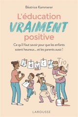 L'éducation vraiment positive : ce qu'il faut savoir pour que les enfants soient heureux... et les parents aussi ! - Béatrice Kammerer
