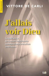 J'allais voir Dieu : l'expérience de la mort imminente comme transformation intérieure - Vittore de Carli