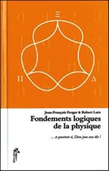 Fondements logiques de la physique : et pourtant si, Dieu joue aux dés... - Jean-François Froger