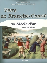 Vivre en Franche-Comté au siècle d'or : XVIe-XVIIe siècles - Paul Delsalle