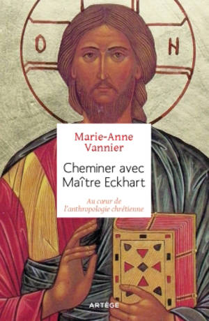 Cheminer avec Maître Eckhart : au cœur de l'anthropologie chrétienne - Marie-Anne Vannier
