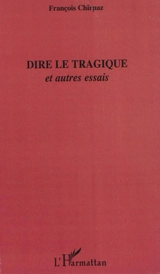 Dire le tragique : et autres essais - François Chirpaz