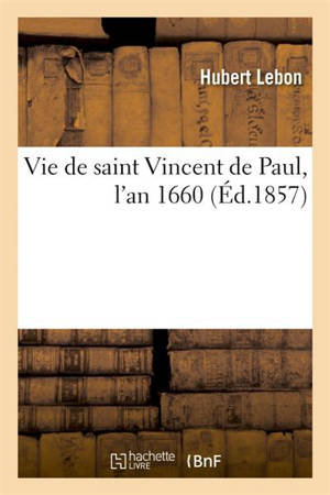 Vie de saint Vincent de Paul, l'an 1660 (Ed.1857) - Lebon, Hubert