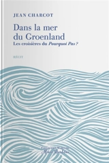 Dans la mer du Groenland : les croisières du Pourquoi Pas ? : complété par une notice biographique de l'auteur et le récit du naufrage du Pourquoi Pas ? - Jean-Baptiste Charcot