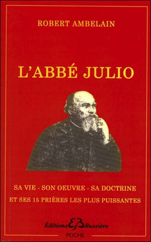 L'abbé Julio (Monseigneur Julien-Ernest Houssay), 1844-1912 : sa vie, son oeuvre, sa doctrine. Les 15 prières les plus puissantes de l'abbé Julio - Robert Ambelain