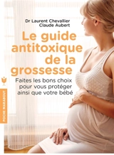 Le guide antitoxique de la grossesse : faites les bons choix pour vous protéger ainsi que votre bébé - Laurent Chevallier