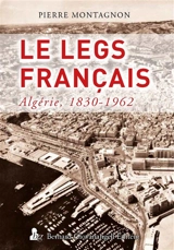 Le legs français : Algérie, 1830-1962 - Pierre Montagnon