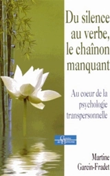 Du silence au verbe, le chaînon manquant : au coeur de la psychologie transpersonnelle - Martine Garcin-Fradet