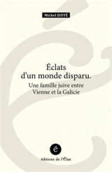 Eclats d'un monde disparu : une famille juive entre Vienne et la Galicie - Michel Juffé