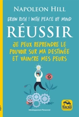 Réussir : grow rich ! with peace of mind : je peux reprendre le pouvoir sur ma destinée et vaincre mes peurs - Napoleon Hill