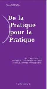 De la pratique pour la pratique : le complément du Chemin de la véritable initiation magique d'après Franz Bardon - Seila Orienta