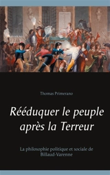 Rééduquer le peuple après la Terreur : La philosophie politique et sociale de Billaud-Varenne - Thomas Primerano