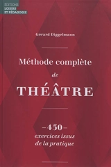 Méthode complète de théâtre : 450 exercices issus de la pratique - Gérard Diggelmann