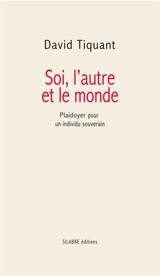 Soi, l'autre et le monde : plaidoyer pour un individu souverain - David Tiquant