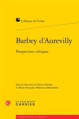 Barbey d'Aurevilly : perspectives critiques : actes du colloque, Cerisy-la-Salle, 25 août-1er septembre 2014 - Centre culturel international (Cerisy-la-Salle, Manche). Colloque (2014)