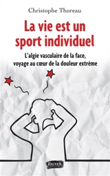 La vie est un sport individuel : l'algie vasculaire de la face, voyage au coeur de la douleur extrême - Christophe Thoreau