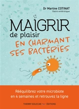 Maigrir de plaisir en charmant ses bactéries : rééquilibrez votre microbiote en 4 semaines et retrouvez la ligne - Martine Cotinat