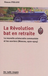 La révolution bat en retraite : la nouvelle aristocratie communiste et les ouvriers (Moscou, 1920-1924) - Simon Pirani
