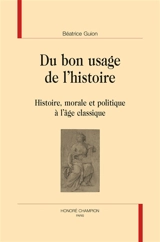 Du bon usage de l'histoire : histoire, morale et politique à l'âge classique - Béatrice Guion