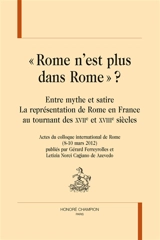 Rome n'est plus dans Rome ? : entre mythe et satire, la représentation de Rome en France au tournant des XVIIe et XVIIIe siècles : actes du colloque international de Rome, 8-10 mars 2012