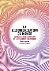 La silicolonisation du monde : l'irrésistible expansion du libéralisme numérique - Eric Sadin