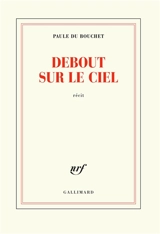 Debout sur le ciel : récit - Paule Du Bouchet