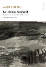La clinique du négatif : narcissisme, destructivité et dépression - André Green