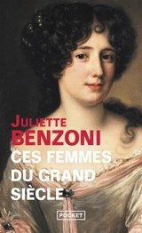 Ces femmes du Grand Siècle : espionnes, maîtresses et courtisanes à la cour de Louis XIV - Juliette Benzoni