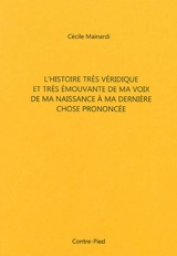 L'histoire très véridique et très émouvante de ma voix de ma naissance à ma dernière chose prononcée - Cécile Mainard