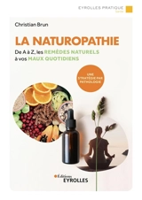 La naturopathie : de A à Z, les remèdes naturels à vos maux quotidiens : une stratégie par pathologie - Christian Brun