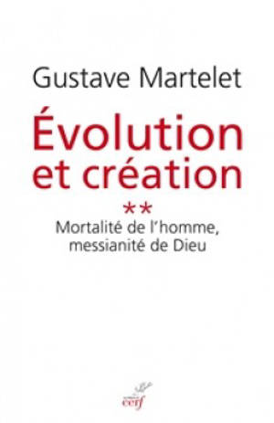 Evolution et création. Vol. 2. Mortalité de l'homme, messianité de Dieu - Gustave Martelet
