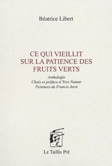 Ce qui vieillit sur la patience des fruits verts : anthologie - Béatrice Libert