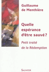 Quelle espérance d'être sauvé ? : petit traité de la rédemption - Guillaume de Menthière