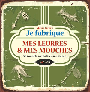 Je fabrique mes leurres & mes mouches : 50 modèles à réaliser soi-même - Michel Luchesi