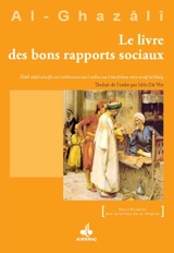Le livre des bons rapports sociaux. Kitâb âdâb al-ulfa wa-l-ukhuwwwa wa-l-suhba wa-l-mu'âshara ma'a asnâf al-khalq - Muhammad ibn Muhammad Abu Hamid al- Gazâlî