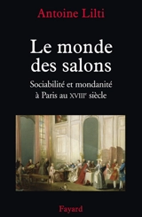 Le monde des salons : sociabilité et mondanité à Paris au XVIIIe siècle - Antoine Lilti