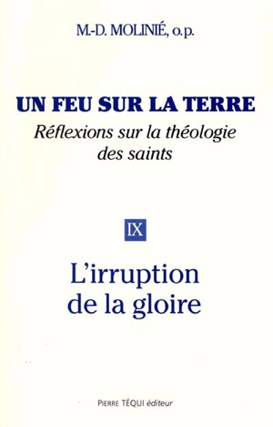 Un feu sur la terre : réflexions sur la théologie des saints. Vol. 9. L'irruption de la gloire - Marie-Dominique Molinié
