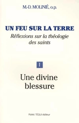 Un feu sur la terre : réflexions sur la théologie des saints. Vol. 1. Une divine blessure - Marie-Dominique Molinié