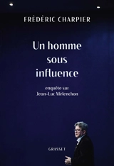 Un homme sous influence : enquête sur Jean-Luc Mélenchon - Frédéric Charpier