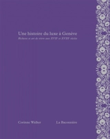 Une histoire du luxe à Genève : richesse et art de vivre aux XVIIe et XVIIIe siècles - Corinne Walker