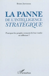 La panne de l'intelligence stratégique : pourquoi les peuples creusent-ils leur tombe en sifflotant ? - Bruno Jarrosson