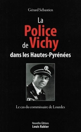 La police de Vichy dans les Hautes-Pyrénées : le cas du commissaire de Lourdes - Gérard Sébastien