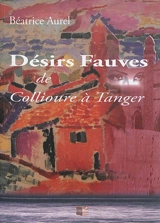 Désir fauve : de Collioure à Tanger - Béatrice Aurel