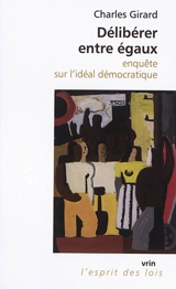 Délibérer entre égaux : enquête sur l'idéal démocratique - Charles Girard