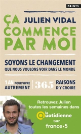 Ca commence par moi : soyons le changement que nous voulons voir dans le monde : 1 an pour vivre autrement, 365 raisons d'y croire - Julien Vidal