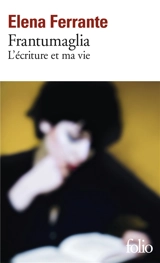 Frantumaglia : l'écriture et ma vie : papiers 1991-2003, cartes 2003-2007, lettres 2011-2016 - Elena Ferrante