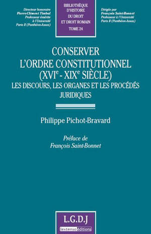Conserver l'ordre constitutionnel (XVIe-XIXe siècle) : les discours, les organes et les procédés juridiques - Philippe Pichot-Bravard